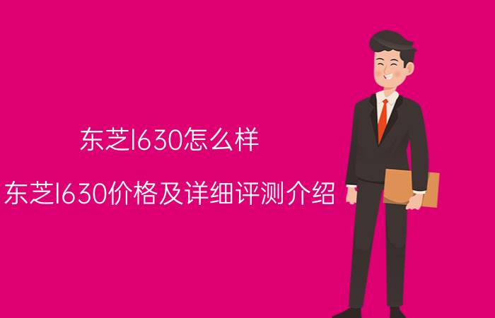 东芝l630怎么样 东芝l630价格及详细评测介绍（热门款评测介绍）